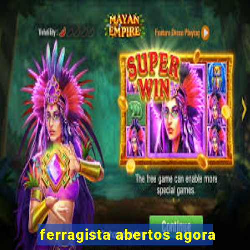 ferragista abertos agora